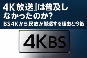 なぜ『4K放送』は普及しなかったのか？BS4Kから民放が撤退する理由と「4K」の今後