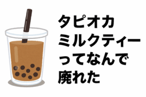 タピオカミルクティーってなんで廃れたの