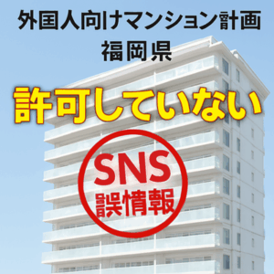 外国人向けマンション計画、福岡県「許可していない」と発表… ＳＮＳで「知事が許可」拡散受け