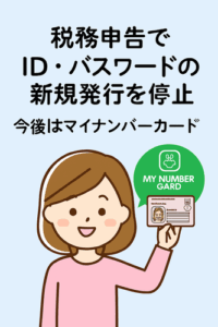 【国税庁】税務申告でID・パスワードの新規発行を停止 ～今後はマイナンバーカードで