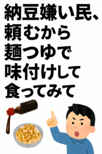 納豆嫌い民さぁ、頼むから麺つゆで味付けして食ってみてくれや